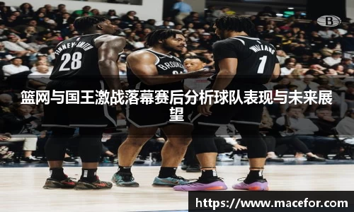 篮网与国王激战落幕赛后分析球队表现与未来展望