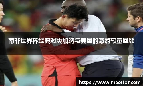 南非世界杯经典对决加纳与美国的激烈较量回顾